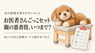 お医者さんごっこセットの選び方｜親が患者役を続けなくても遊びが広がる診察道具